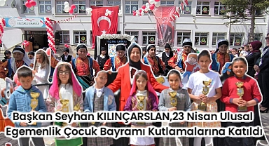 Başkan Seyhan KILINÇARSLAN,23 Nisan Ulusal Egemenlik ve Çocuk Bayramı kutlamalarına katıldı.
