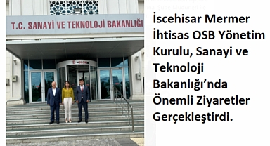 İscehisar Mermer İhtisas OSB Yönetim Kurulu, Sanayi ve Teknoloji Bakanlığı’nda Önemli Ziyaretler Gerçekleştirdi.