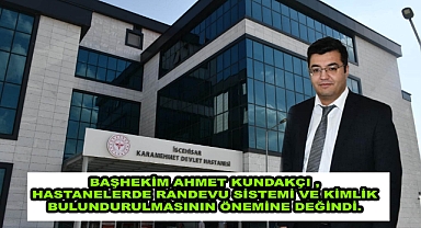 BAŞHEKİM AHMET KUNDAKÇI,HASTANELERDE RANDEVU SİSTEMİ VE KİMLİK BULUNDURULMASININ ÖNEMİNE DEĞİNDİ.