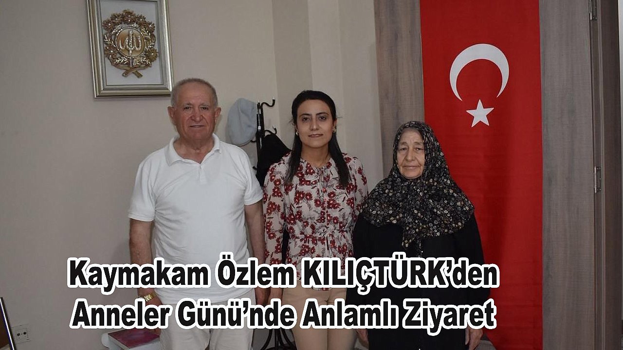 Kaymakam Özlem KILIÇTÜRK’den Anneler Günü’nde Anlamlı Ziyaret