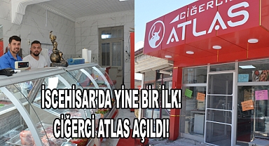 İSCEHİSAR'DA YİNE BİR İLK CİĞERCİ ATLAS AÇILDI!