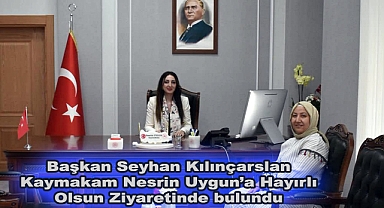 Başkan Seyhan Kılınçarslan Kaymakam Nesrin Uygun'a Hayırlı Olsun Ziyaretinde bulundu