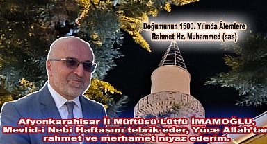 Afyonkarahisar İl Müftüsü Lütfü İMAMOĞLU, Mevlid-i Nebi Haftasını tebrik eder, Yüce Allah’tan rahmet ve merhamet niyaz ederim.