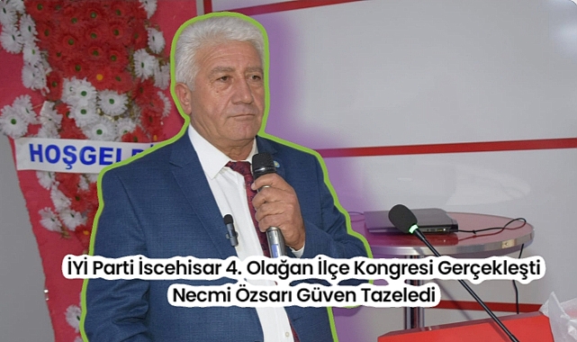 İYİ Parti İscehisar 4. Olağan İlçe Kongresi Gerçekleşti Necmi Özsarı Güven Tazeledi