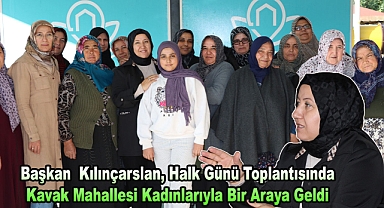 Başkan  Kılınçarslan, Halk Günü Toplantısında Kavak Mahallesi Kadınlarıyla Bir Araya Geldi