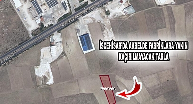 İSCEHİSAR’DA AKBELDE FABRİKLARA YAKIN KAÇIRILMAYACAK TARLA