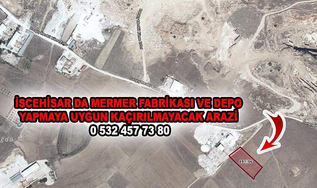 İSCEHİSAR DA MERMER FABRİKASI VE DEPO YAPMAYA UYGUN KAÇIRILMAYACAK ARAZİ