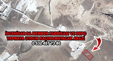 İSCEHİSAR DA MERMER FABRİKASI VE DEPO YAPMAYA UYGUN KAÇIRILMAYACAK ARAZİ