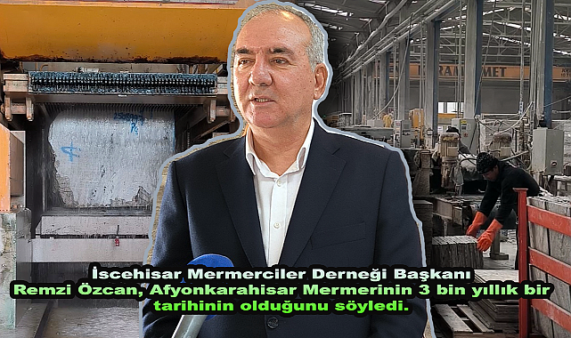 İscehisar Mermerciler Derneği Başkanı Remzi Özcan, Afyonkarahisar Mermerinin 3 bin yıllık bir tarihinin olduğunu söyledi.