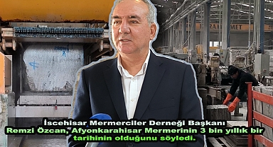 İscehisar Mermerciler Derneği Başkanı Remzi Özcan, Afyonkarahisar Mermerinin 3 bin yıllık bir tarihinin olduğunu söyledi.