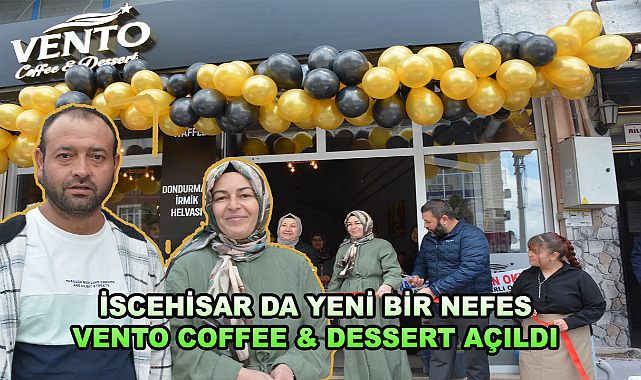 İSCEHİSAR DA YENİ BİR NEFES VENTO COFFEE & DESSERT AÇILDI