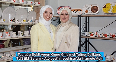 Toprağa Şekil Veren Genç Girişimci Tuğçe Çelikten, TUSEM Seramik Atölyesi'ni İscehisar'da Hizmete Açtı